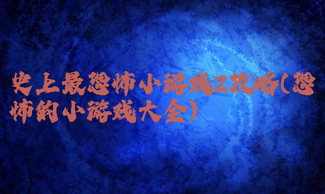 史上最恐怖小游戏2攻略(恐怖的小游戏大全)