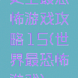 史上最恐怖游戏攻略15(世界最恐怖游戏)