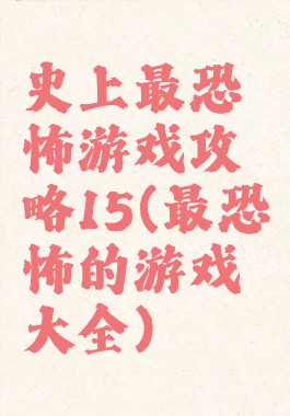 史上最恐怖游戏攻略15(最恐怖的游戏大全)