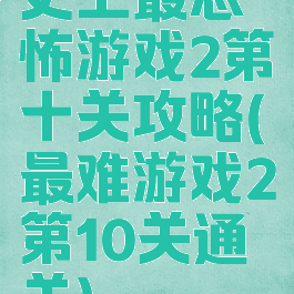 史上最恐怖游戏2第十关攻略(最难游戏2第10关通关)