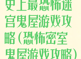 史上最恐怖迷宫鬼屋游戏攻略(恐怖密室鬼屋游戏攻略)