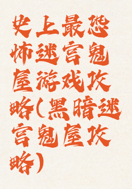 史上最恐怖迷宫鬼屋游戏攻略(黑暗迷宫鬼屋攻略)