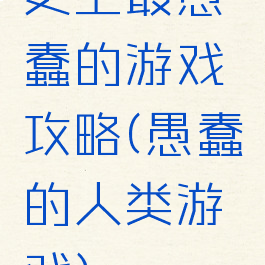 史上最愚蠢的游戏攻略(愚蠢的人类游戏)