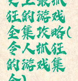 史上最抓狂的游戏全集攻略(令人抓狂的游戏集合)
