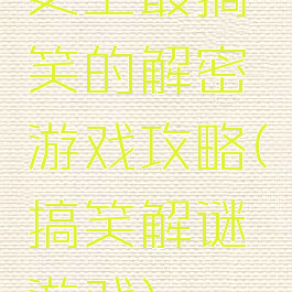 史上最搞笑的解密游戏攻略(搞笑解谜游戏)