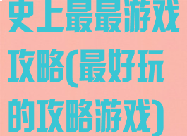 史上最最游戏攻略(最好玩的攻略游戏)