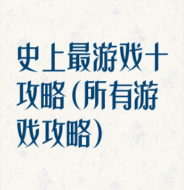 史上最游戏十攻略(所有游戏攻略)