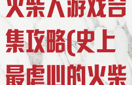 史上最虐心的火柴人游戏合集攻略(史上最虐心的火柴人下载)