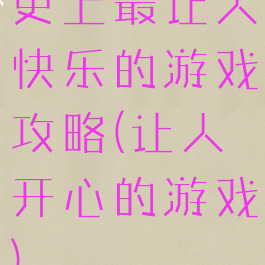 史上最让人快乐的游戏攻略(让人开心的游戏)