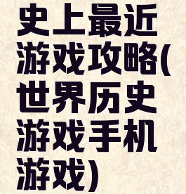 史上最近游戏攻略(世界历史游戏手机游戏)