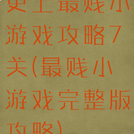 史上最贱小游戏攻略7关(最贱小游戏完整版攻略)