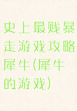 史上最贱暴走游戏攻略犀牛(犀牛的游戏)
