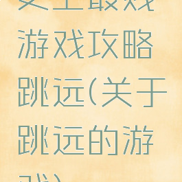史上最贱游戏攻略跳远(关于跳远的游戏)