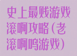 史上最贱游戏滚啊攻略(老滚啊呜游戏)