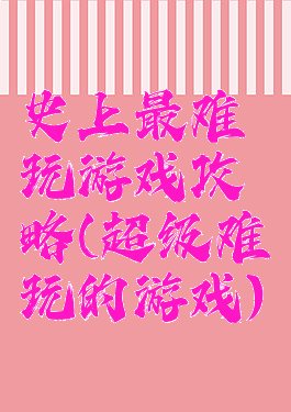 史上最难玩游戏攻略(超级难玩的游戏)