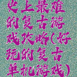 史上最难的复古游戏攻略(好玩的复古单机游戏)