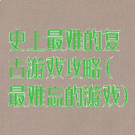 史上最难的复古游戏攻略(最难忘的游戏)