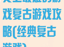 史上最难的游戏复古游戏攻略(经典复古游戏)