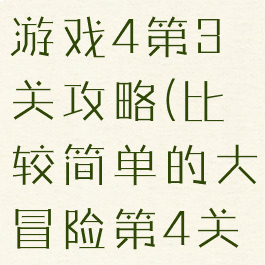 史上最难的游戏4第3关攻略(比较简单的大冒险第4关攻略)