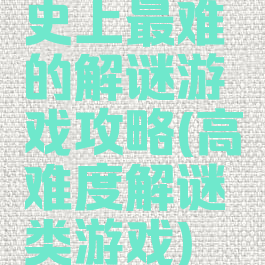 史上最难的解谜游戏攻略(高难度解谜类游戏)