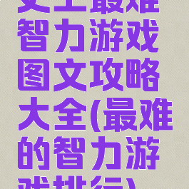 史上最难智力游戏图文攻略大全(最难的智力游戏排行)