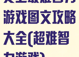 史上最难智力游戏图文攻略大全(超难智力游戏)