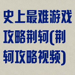 史上最难游戏攻略荆轲(荆轲攻略视频)