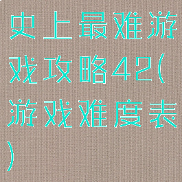 史上最难游戏攻略42(游戏难度表)