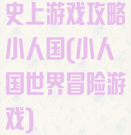 史上游戏攻略小人国(小人国世界冒险游戏)