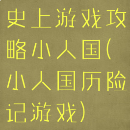 史上游戏攻略小人国(小人国历险记游戏)