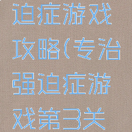 史上难强迫症游戏攻略(专治强迫症游戏第3关攻略)