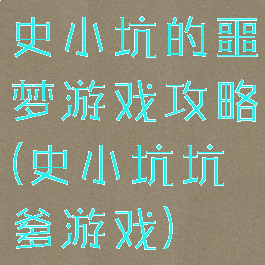 史小坑的噩梦游戏攻略(史小坑坑爹游戏)