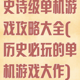 史诗级单机游戏攻略大全(历史必玩的单机游戏大作)