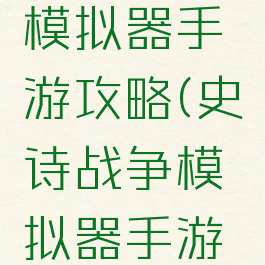 史诗战争模拟器手游攻略(史诗战争模拟器手游版)