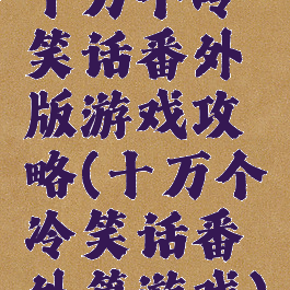 十万个冷笑话番外版游戏攻略(十万个冷笑话番外篇游戏)