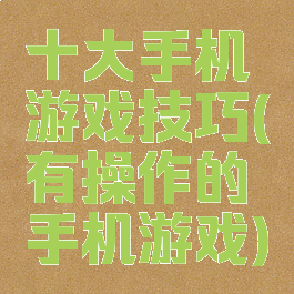 十大手机游戏技巧(有操作的手机游戏)