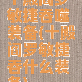 十殿阎罗敏捷吞噬装备(十殿阎罗敏捷吞什么装备)