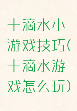 十滴水小游戏技巧(十滴水游戏怎么玩)