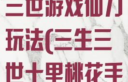 十里桃花三生三世游戏仙力玩法(三生三世十里桃花手游攻略)