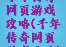 千年传奇网页游戏攻略(千年传奇网页游戏攻略)