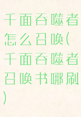 千面吞噬者怎么召唤(千面吞噬者召唤书哪刷)
