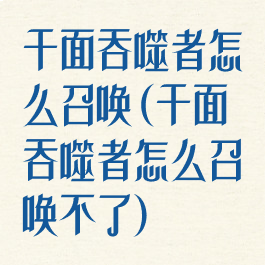 千面吞噬者怎么召唤(千面吞噬者怎么召唤不了)