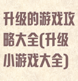 升级的游戏攻略大全(升级小游戏大全)