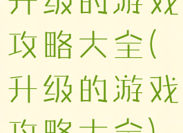 升级的游戏攻略大全(升级的游戏攻略大全)