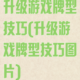升级游戏牌型技巧(升级游戏牌型技巧图片)