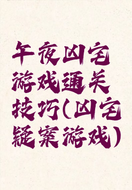 午夜凶宅游戏通关技巧(凶宅疑案游戏)