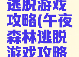 午夜森林逃脱游戏攻略(午夜森林逃脱游戏攻略视频)