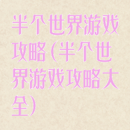 半个世界游戏攻略(半个世界游戏攻略大全)