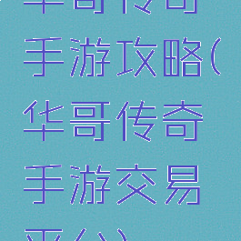 华哥传奇手游攻略(华哥传奇手游交易平台)