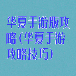 华夏手游版攻略(华夏手游攻略技巧)